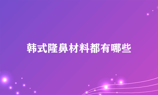 韩式隆鼻材料都有哪些