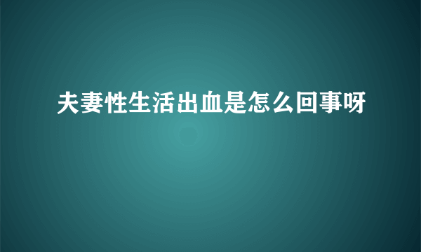 夫妻性生活出血是怎么回事呀