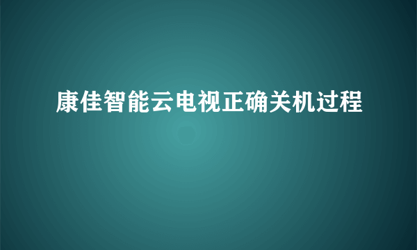 康佳智能云电视正确关机过程