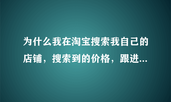 为什么我在淘宝搜索我自己的店铺，搜索到的价格，跟进入店铺的价格不一样，怎么弄？