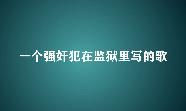 一个强奸犯在监狱里写的歌