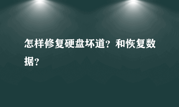 怎样修复硬盘坏道？和恢复数据？