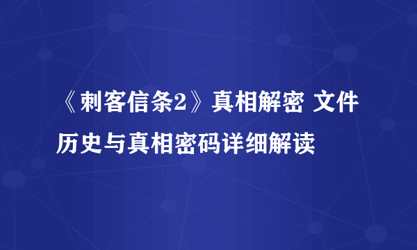 《刺客信条2》真相解密 文件历史与真相密码详细解读