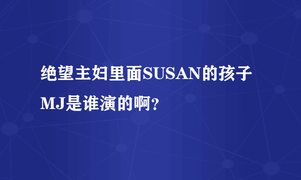 绝望主妇里面SUSAN的孩子MJ是谁演的啊？