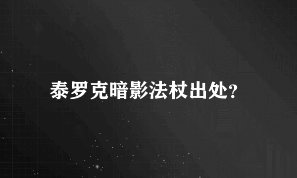 泰罗克暗影法杖出处？