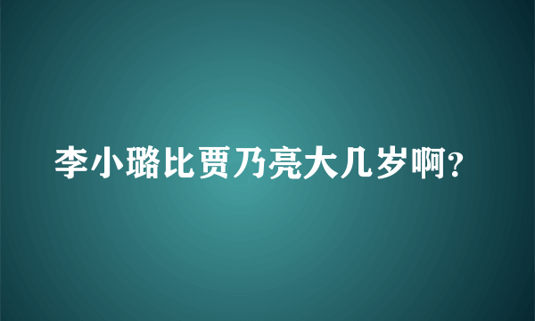 李小璐比贾乃亮大几岁啊？