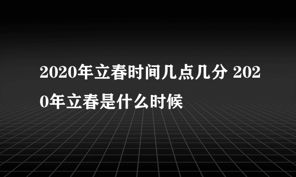 2020年立春时间几点几分 2020年立春是什么时候