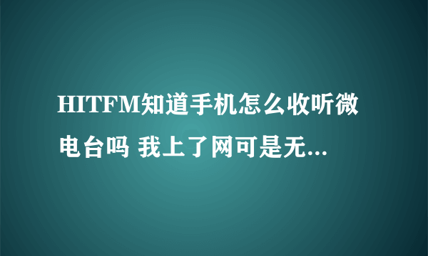 HITFM知道手机怎么收听微电台吗 我上了网可是无法收听 装了软件 可是发生错误 是手机版本太低了吗？