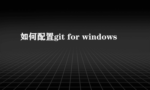 如何配置git for windows