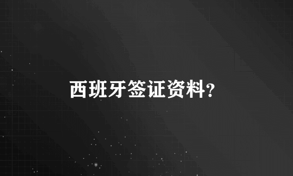 西班牙签证资料？