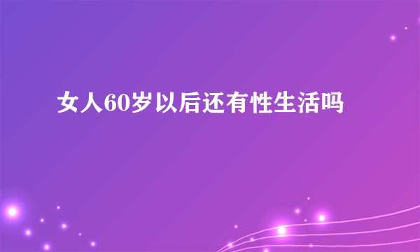 女人60岁以后还有性生活吗