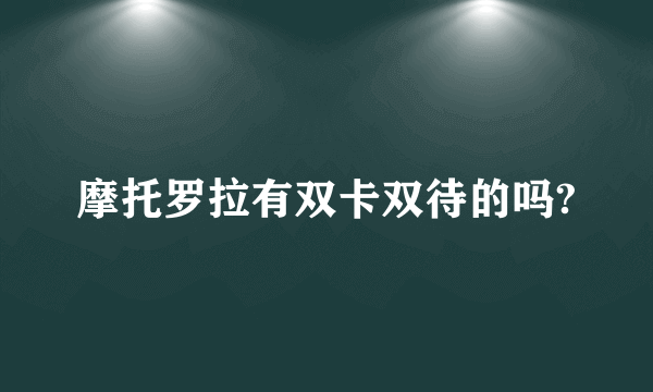 摩托罗拉有双卡双待的吗?