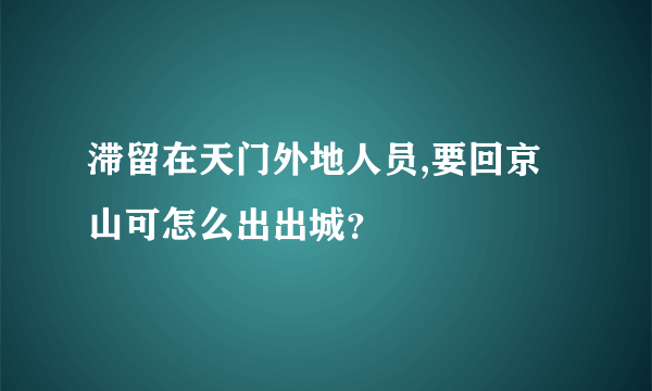 滞留在天门外地人员,要回京山可怎么出出城？