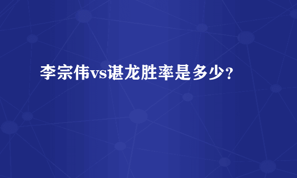 李宗伟vs谌龙胜率是多少？