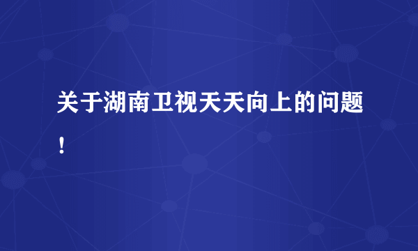 关于湖南卫视天天向上的问题！