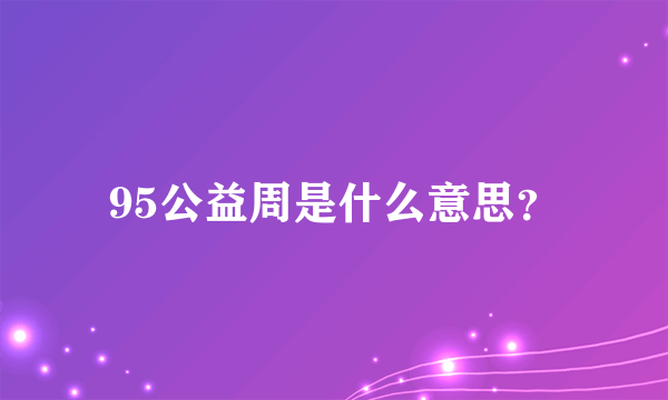 95公益周是什么意思？