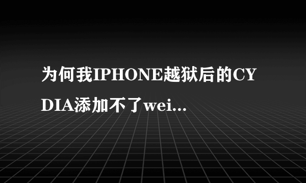 为何我IPHONE越狱后的CYDIA添加不了weiphone源?