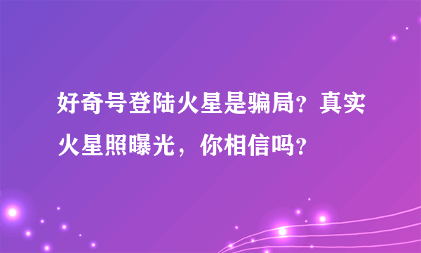 好奇号登陆火星是骗局？真实火星照曝光，你相信吗？