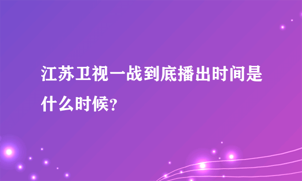 江苏卫视一战到底播出时间是什么时候？