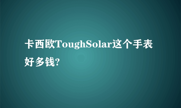 卡西欧ToughSolar这个手表好多钱?