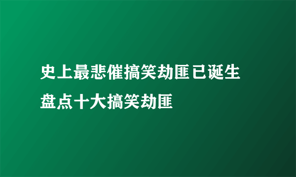 史上最悲催搞笑劫匪已诞生 盘点十大搞笑劫匪