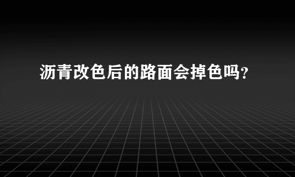 沥青改色后的路面会掉色吗？