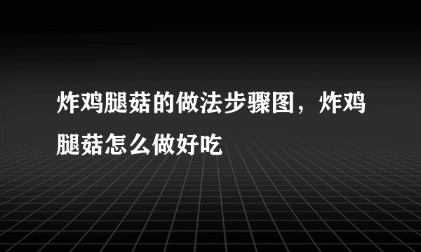 炸鸡腿菇的做法步骤图，炸鸡腿菇怎么做好吃