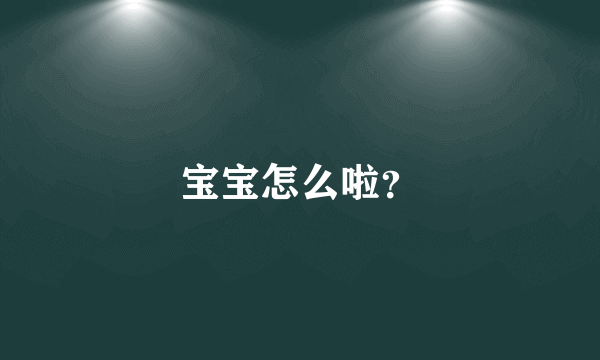 宝宝怎么啦？