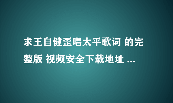 求王自健歪唱太平歌词 的完整版 视频安全下载地址 满意的话 多给分