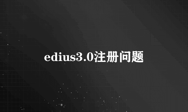 edius3.0注册问题