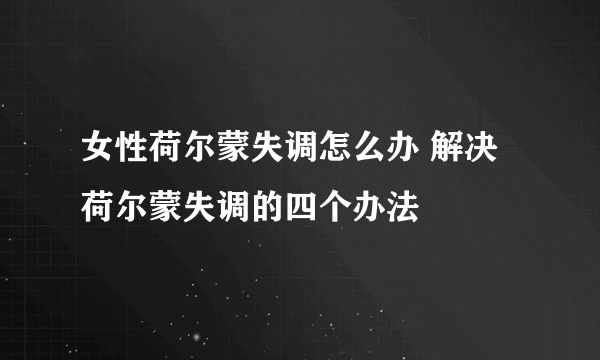 女性荷尔蒙失调怎么办 解决荷尔蒙失调的四个办法