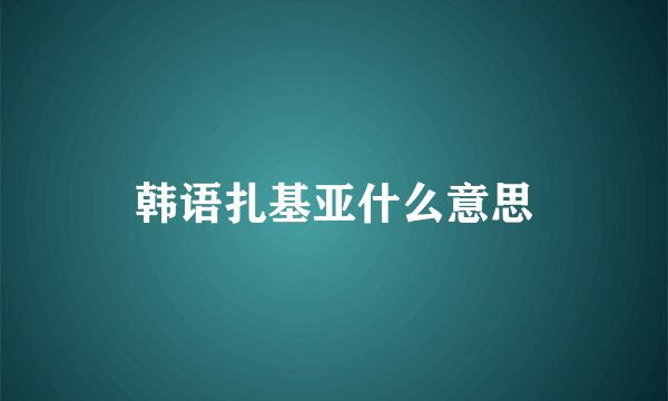 韩语扎基亚什么意思