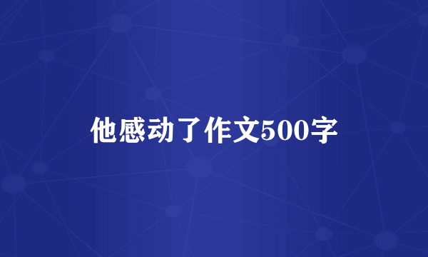 他感动了作文500字