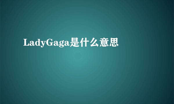 LadyGaga是什么意思