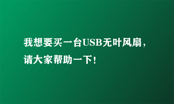 我想要买一台USB无叶风扇，请大家帮助一下！