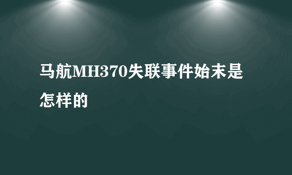 马航MH370失联事件始末是怎样的