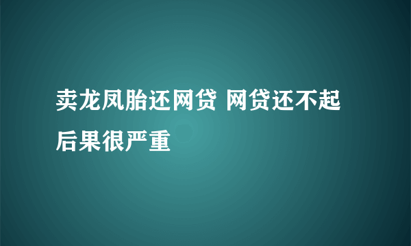 卖龙凤胎还网贷 网贷还不起后果很严重