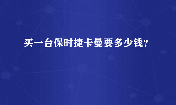 买一台保时捷卡曼要多少钱？