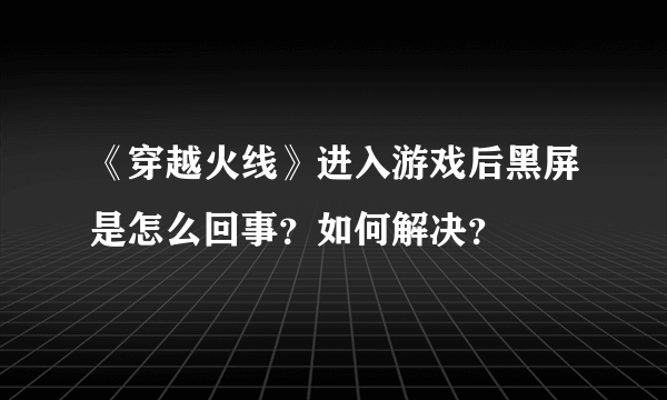 《穿越火线》进入游戏后黑屏是怎么回事？如何解决？