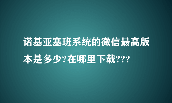 诺基亚塞班系统的微信最高版本是多少?在哪里下载???