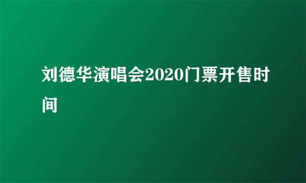 刘德华演唱会2020门票开售时间