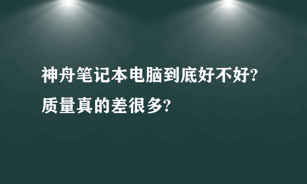 神舟笔记本电脑到底好不好?质量真的差很多?