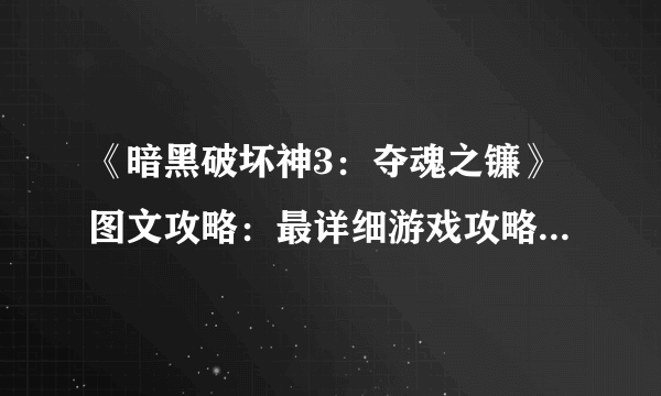 《暗黑破坏神3：夺魂之镰》图文攻略：最详细游戏攻略【游侠攻略组】