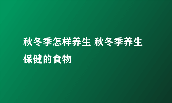 秋冬季怎样养生 秋冬季养生保健的食物