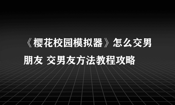 《樱花校园模拟器》怎么交男朋友 交男友方法教程攻略