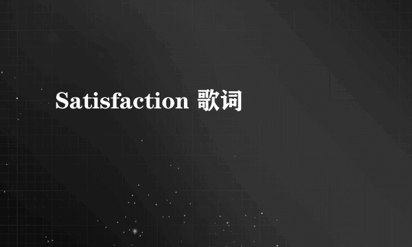 Satisfaction 歌词