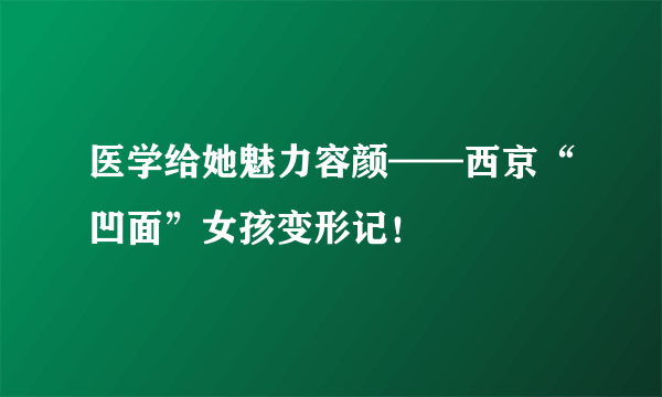 医学给她魅力容颜——西京“凹面”女孩变形记！