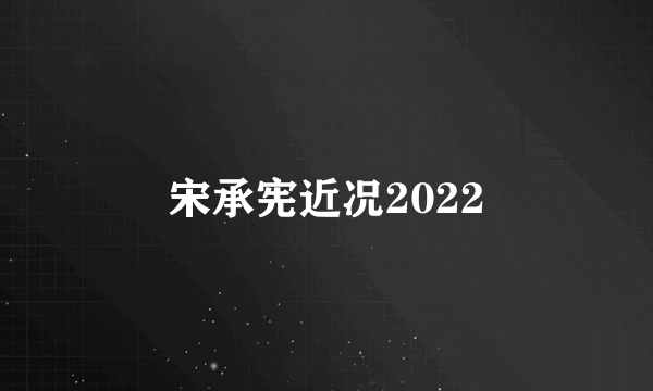 宋承宪近况2022