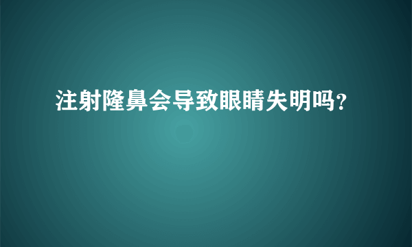 注射隆鼻会导致眼睛失明吗？