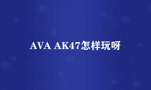 AVA AK47怎样玩呀